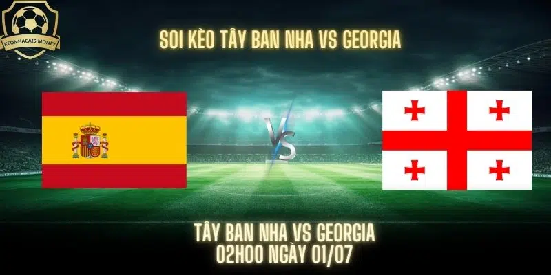 Soi Kèo Tây Ban Nha Vs Georgia - Tưng Bừng Bàn Thắng Rời Giải