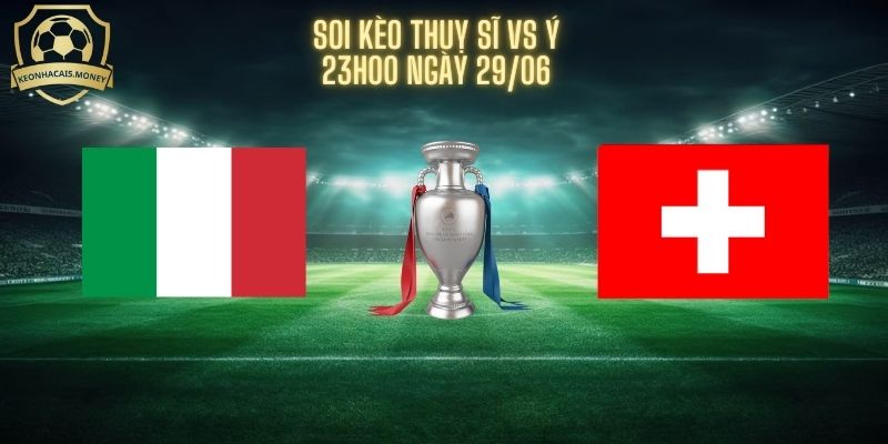 Soi Kèo Thuỵ Sĩ Vs Ý Ngày 29/06 - Xỉu Bàn Thắng FT