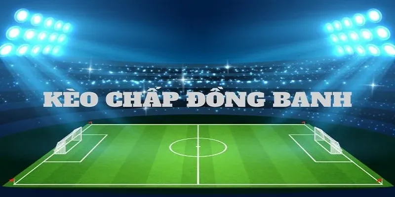 Chon kèo chấp đồng banh tại kèo Châu Á