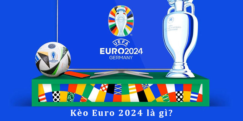 Kèo Euro 2024 tại đấu trường đỉnh cao châu Âu