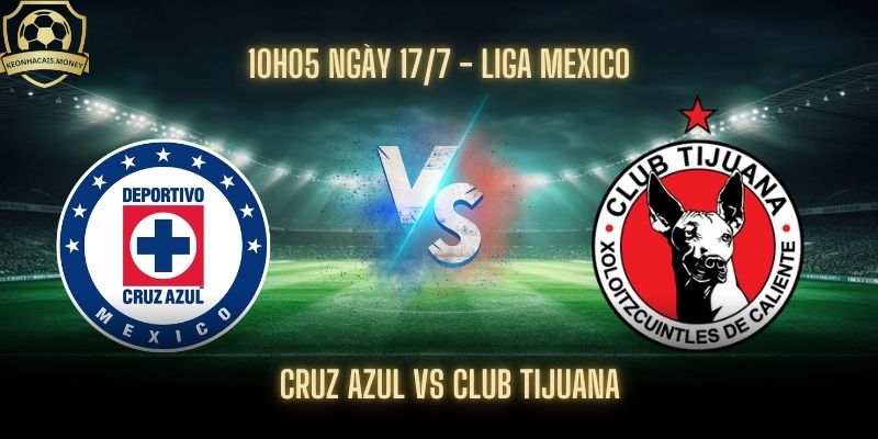 Nhận Định Cruz Azul Vs Club Tijuana - Xỉu Bàn Thắng Về Bờ