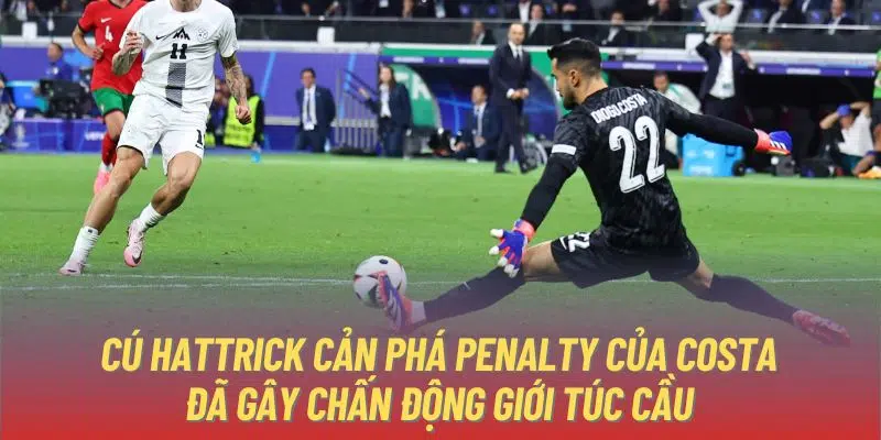 Cú hattrick cản phá Penalty của Costa đã gây chấn động giới túc cầu