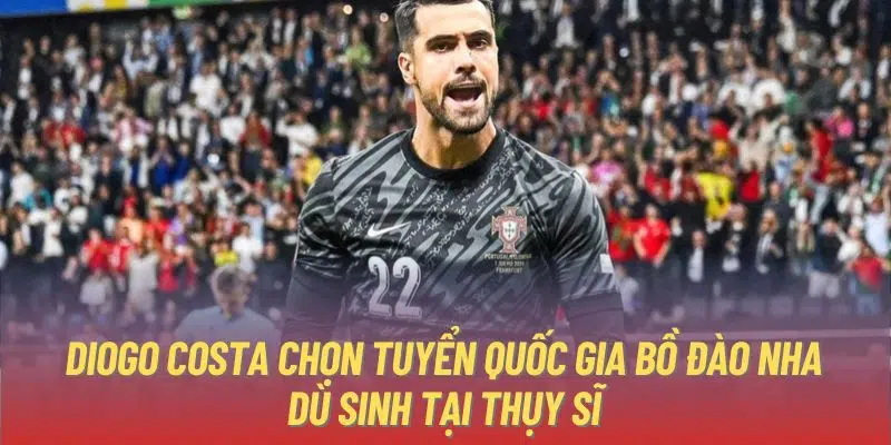 Diogo Costa chọn tuyển quốc gia Bồ Đào Nha dù sinh tại Thụy Sĩ