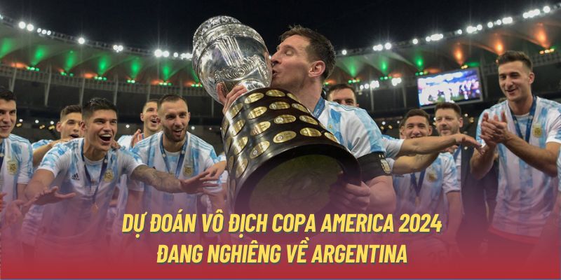 Dự đoán vô địch Copa America 2024 đang nghiêng về Argentina