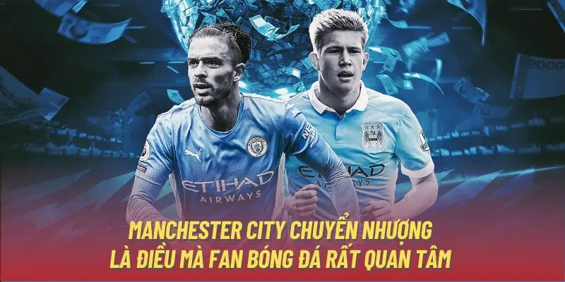 Manchester City chuyển nhượng là điều mà fan bóng đá rất quan tâm