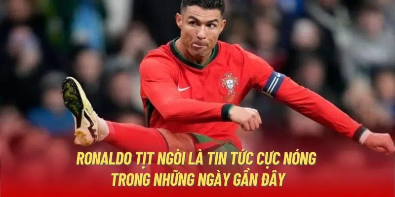 Ronaldo tịt ngòi là tin tức cực nóng trong những ngày gần đây