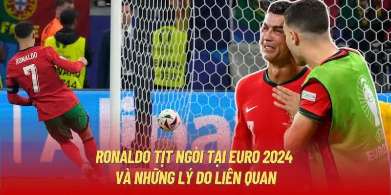 Ronaldo Tịt Ngòi Tại Euro 2024 Và Những Lý Do Liên quan