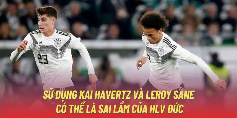 Sử dụng Kai Havertz và Leroy Sane có thể là sai lầm của HLV Đức