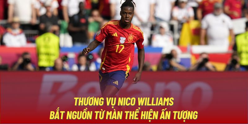 Thương vụ Nico Williams bắt nguồn từ màn thể hiện ấn tượng