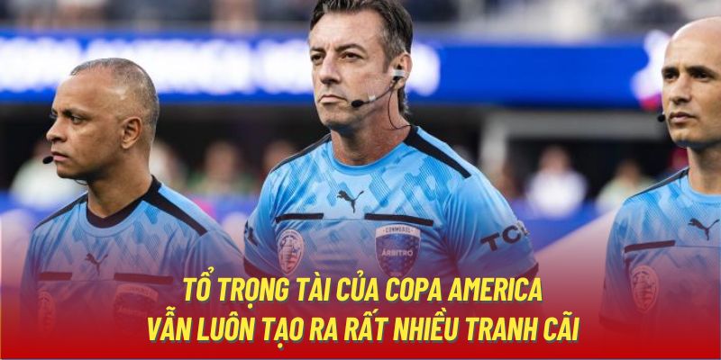 Tổ trọng tài của Copa America vẫn luôn tạo ra rất nhiều tranh cãi