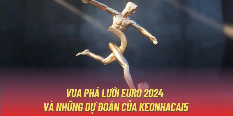 Vua Phá Lưới Euro 2024 Và Những Dự Đoán Của Keonhacai5