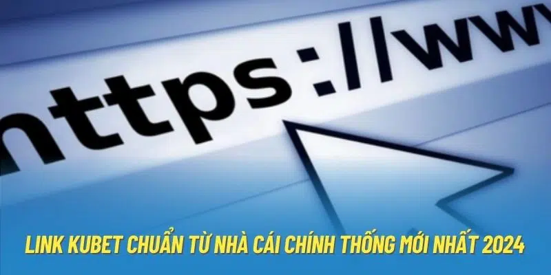 Link Kubet Chuẩn Từ Nhà Cái Chính Thống Mới Nhất 2024