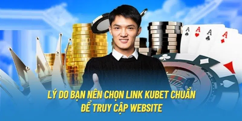 Lý do bạn nên chọn link Kubet chuẩn để truy cập website