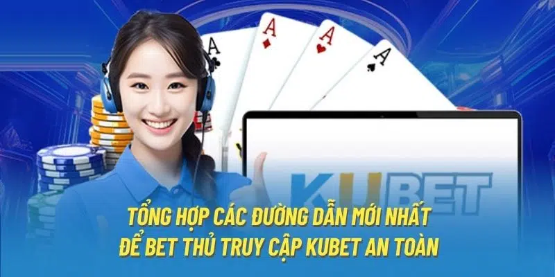 Tổng hợp các đường dẫn mới nhất để bet thủ truy cập Kubet an toàn